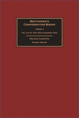 Beethoven's Conversation Books Volume 4: Nos. 32 to 43 (May 1823 to September 1823) by Albrecht, Theodore