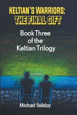 Keltian's Warriors: Keltian's Warriors: The Final Gift - Book Three of the Keltian Trilogy by Soliday, Michael