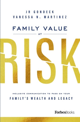 Family Value at Risk: Inclusive Communication to Pass on Your Family's Wealth and Legacy by Gondeck, Jr.