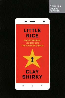 Little Rice: Smartphones, Xiaomi, and the Chinese Dream Paperback Columbia Global Reports