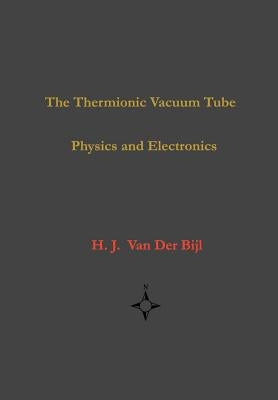 The Thermionic Vacuum Tube-Physics and Electronics by Van Der Bijl, H. J.