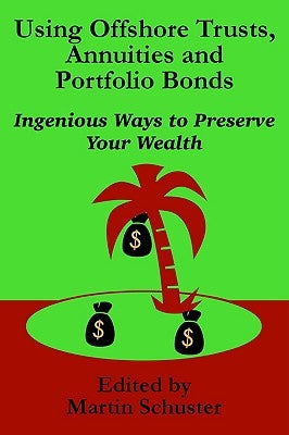 Using Offshore Trusts, Annuities and Portfolio Bonds by Schuster, Martin