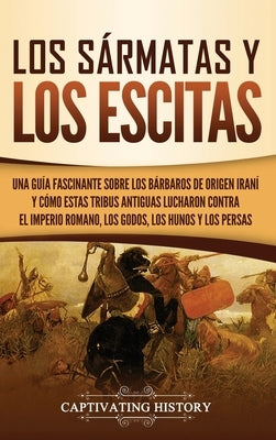 Los sármatas y los escitas: Una guía fascinante sobre los bárbaros de origen iraní y cómo estas tribus antiguas lucharon contra el Imperio romano, by History, Captivating