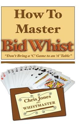 How To Master Bid Whist: Don't Bring A "C" Game To An "A" Table Paperback Createspace Independent Publishing Platform