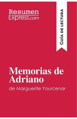 Memorias de Adriano de Marguerite Yourcenar (Guía de lectura): Resumen y análisis completo by Resumenexpress