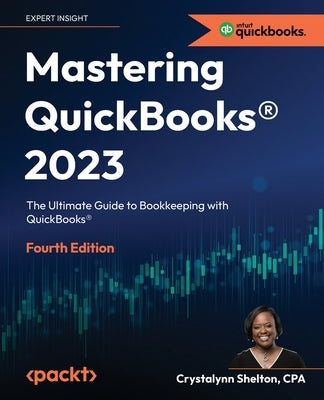 Mastering QuickBooks(R) 2023 - Fourth Edition: The Ultimate Guide to Bookkeeping with QuickBooks(R) by Shelton, Crystalynn