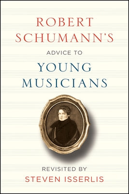 Robert Schumann's Advice to Young Musicians: Revisited by Steven Isserlis by Schumann, Robert
