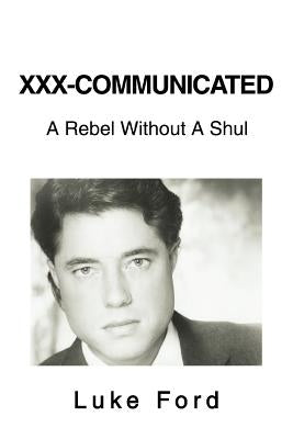 XXX-Communicated: A Rebel Without A Shul by Ford, Luke