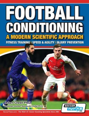 Football Conditioning A Modern Scientific Approach: Fitness Training - Speed & Agility - Injury Prevention by Owen Ph. D., Adam