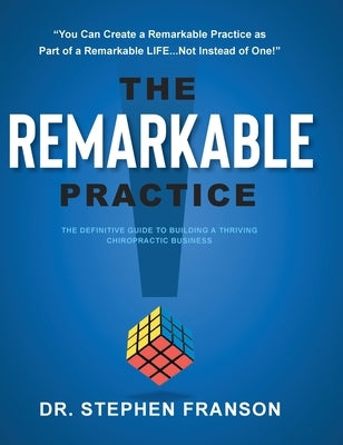 The Remarkable Practice: The Definitive Guide to Building a Thriving Chiropractic Business by Franson, Stephen