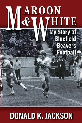 Maroon & White: My Story of Bluefield Beavers Football by Michael, Harriet E.