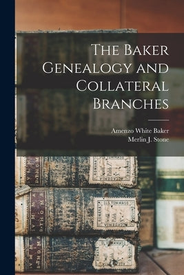 The Baker Genealogy and Collateral Branches by Baker, Amenzo White 1832-1907