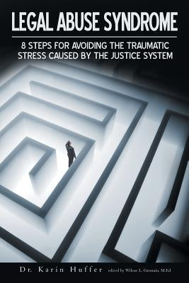 Legal Abuse Syndrome: 8 Steps for Avoiding the Traumatic Stress Caused by the Justice System by Huffer, Karin