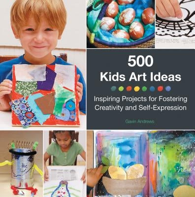 500 Kids Art Ideas: Inspiring Projects for Fostering Creativity and Self-Expression by Andrews, Gavin