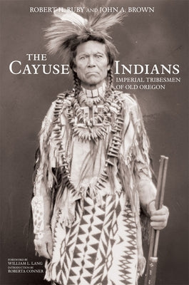 The Cayuse Indians: Imperial Tribesmen of Old Oregon Commemorative Edition Volume 120 by Ruby, Robert H.