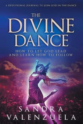 The Divine Dance: How to Let God Lead & Learn How to Follow by Sandra, Valenzuela