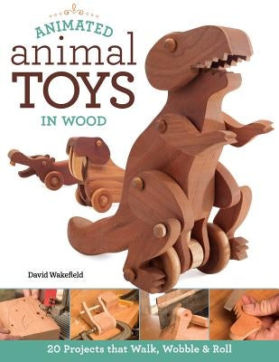 Animated Animal Toys in Wood: 20 Projects That Walk, Wobble & Roll by Wakefield, David