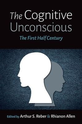 The Cognitive Unconscious: The First Half Century by Reber, Arthur S.