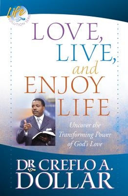 Love, Live, and Enjoy Life: Uncover the Transforming Power of God's Love by Dollar, Creflo