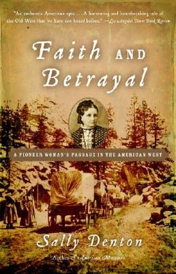 Faith and Betrayal: A Pioneer Woman's Passage in the American West by Denton, Sally