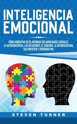 Inteligencia Emocional: Cómo aumentar su EQ, mejorar sus habilidades sociales, la autoconciencia, las relaciones, el carisma, la autodisciplin by Turner, Steven