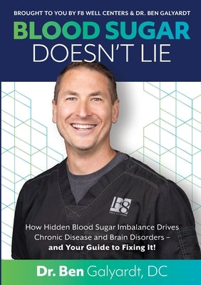 Blood Sugar Doesn't Lie: How Hidden Blood Sugar Imbalance Drives Chronic Disease and Brain Disorders - and Your Guide to Fixing It! by Galyardt, DC Ben