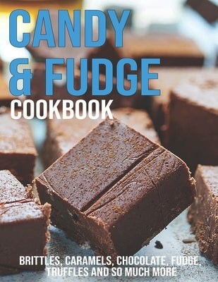 Candy & Fudge Cookbook: Brittles, Caramel's, Chocolate, Fudge, Truffles And So Much More Paperback Independently Published