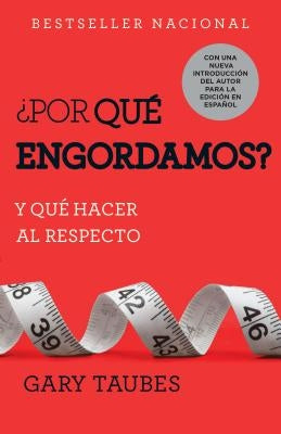 ¿Por Qué Engordamos?: Y Qué Hacer Al Respecto / Why We Get Fat: And What to Do about It: Y Qué Hacer Al Respecto by Taubes, Gary