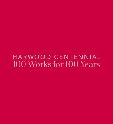 Harwood Centennial: 100 Works for 100 Years by Dial-Kay, Nicole