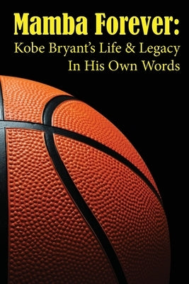 Mamba Forever: Kobe Bryant's Life and Legacy In His Own Words by Ellison, Luke