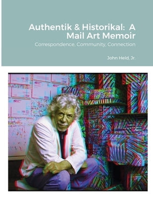 Authentik & Historikal: A Mail Art Memoir: Correspondence, Community, Connection by Held, John, Jr.