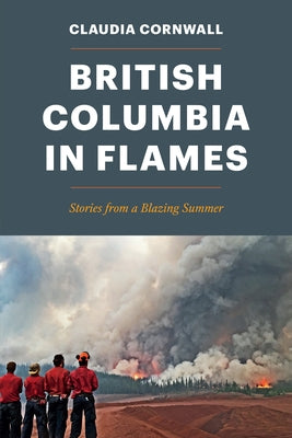 British Columbia in Flames: Stories from a Blazing Summer by Cornwall, Claudia