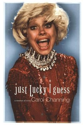 Just Lucky I Guess: A Memoir of Sorts by Channing, Carol