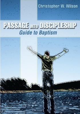 Passage Into Discipleship: Guide to Baptism by Wilson, Christopher W.