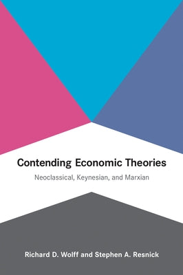 Contending Economic Theories: Neoclassical, Keynesian, and Marxian by Wolff, Richard D.