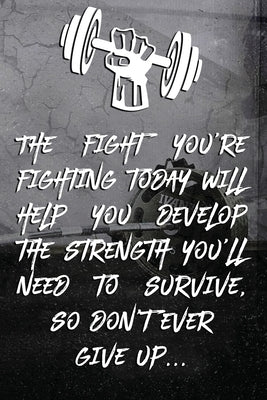 The fight you're fighting today will help you develop the strength you'll need to survive, so don't ever give up...: Note book Plan Your Diet, Exercis Paperback Independently Published