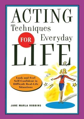 Acting Techniques for Everyday Life: Look and Feel Self-Confident in Difficult, Real-Life Situations by Robbins, Jane Marla