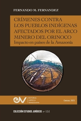 Crímenes Contra Los Pueblos Indígenas Afectados Por El Arco Minero. Impacto En Países de la Amazonía by Fernández, Fernando M.