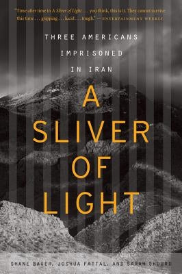 A Sliver of Light: Three Americans Imprisoned in Iran by Bauer, Shane