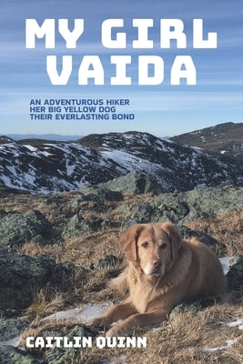 My Girl Vaida: An Adventurous Hiker, Her Big Yellow Dog, and Their Everlasting Bond by Quinn, Caitlin