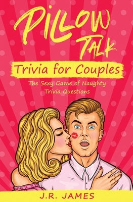 Pillow Talk Trivia for Couples: The Sexy Game of Naughty Trivia Questions by James, J. R.