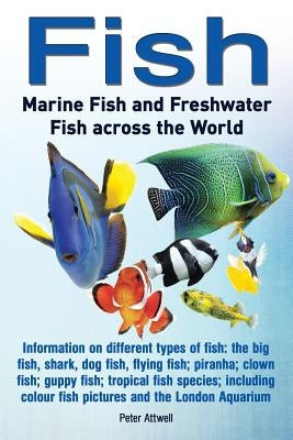 Fish: Marine Fish and Freshwater Fish Across the World: Information on Different Types of Fish: The Big Fish, Shark, Dog Fis by Attwell, Peter