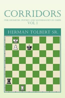 Corridors (the Geometry, Physics and Mathematics of Chess) Vol 1: (The Geometry, Physics and Mathematics of Chess) Vol 1 by Tolbert, Herman, Sr.