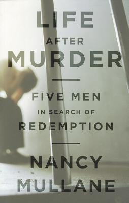 Life After Murder: Five Men in Search of Redemption by Mullane, Nancy