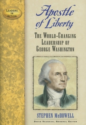 Apostle of Liberty: The World-Changing Leadership of George Washington by McDowell, Stephen