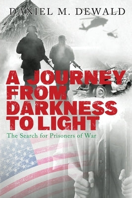 A Journey from Darkness to Light: The Search for Prisoners of War by Dewald, Daniel M.