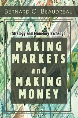 Making Markets and Making Money: Strategy and Monetary Exchange by Beaudreau, Bernard C.
