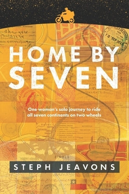 Home By Seven: One woman's solo journey to ride all seven continents on two wheels by Jeavons, Steph