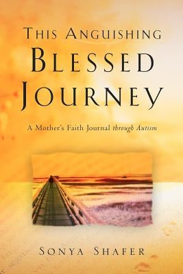 This Anguishing Blessed Journey by Shafer, Sonya