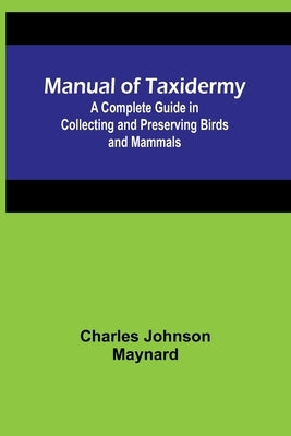 Manual of Taxidermy; A Complete Guide in Collecting and Preserving Birds and Mammals Paperback Alpha Edition